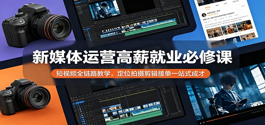 新媒体运营高薪就业必修课：短视频全链路教学，定位拍摄剪辑接单一站式成才-点子口袋网