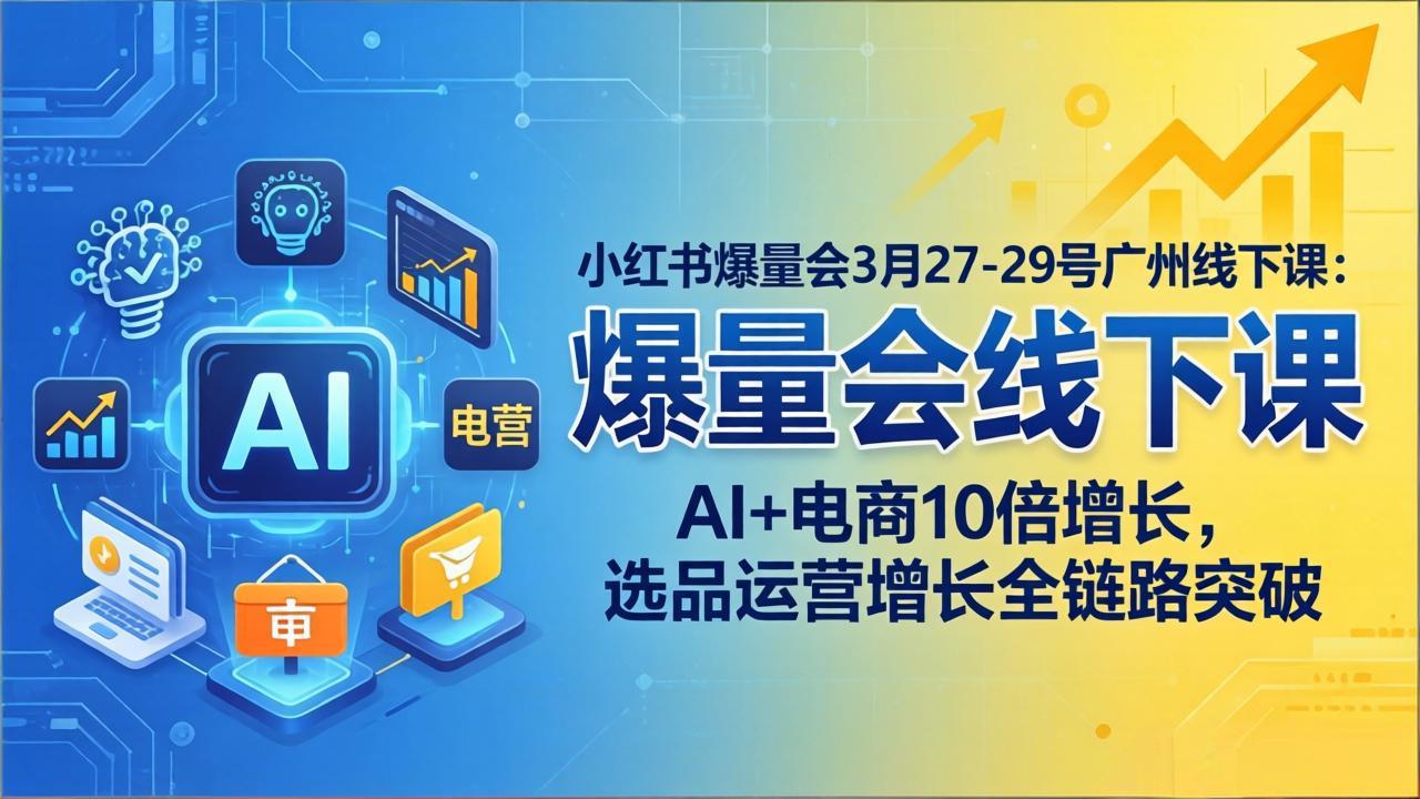 小红书爆量会3月27-29号广州线下课：AI+电商10倍增长，选品运营增长全链路突破-点子口袋网