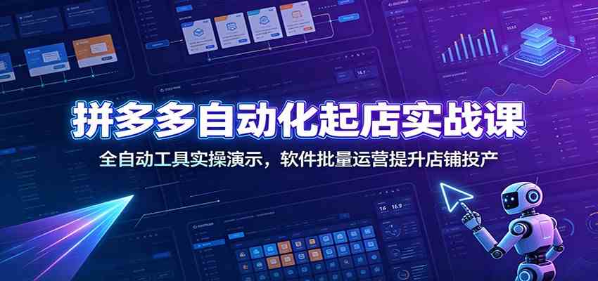 拼多多自动化起店实战课：全自动工具实操演示，软件批量运营提升店铺投产-点子口袋网