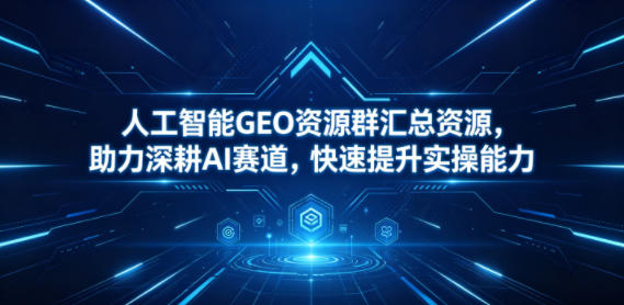 人工智能GEO资源群汇总资源，助力深耕AI赛道，快速提升实操能力-点子口袋网