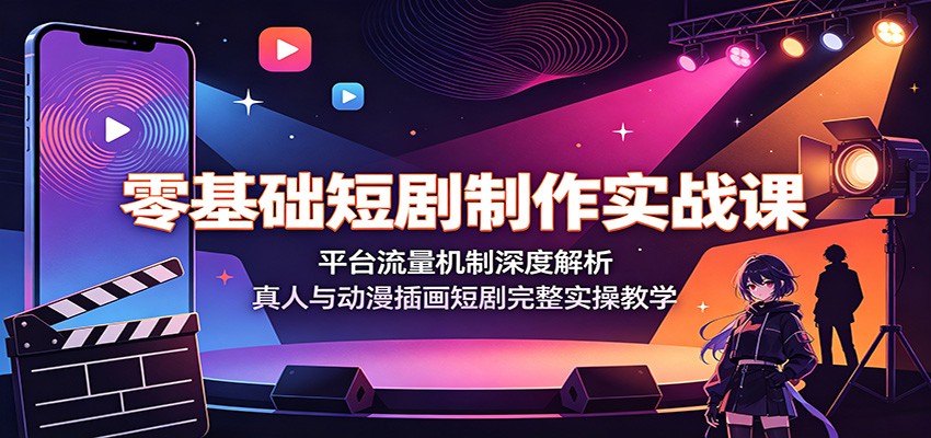 零基础短剧制作实战课：平台流量机制深度解析，真人与动漫插画短剧完整实操教学-点子口袋网