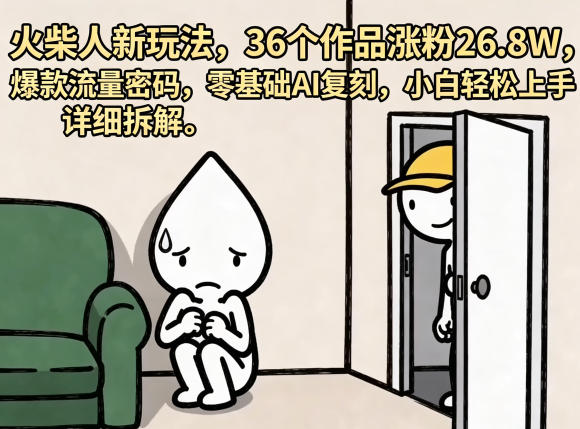 火柴人新玩法，36个作品涨粉26.8W，爆款流量密码，零基础AI复刻，小白轻松上手，详细拆解-点子口袋网