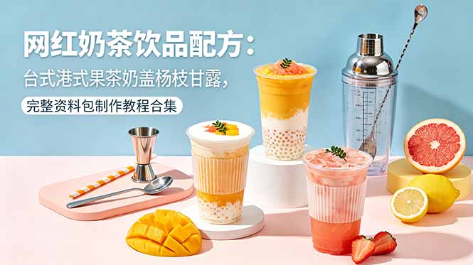 网红奶茶饮品配方：台式港式果茶奶盖杨枝甘露，完整资料包制作教程合集-点子口袋网
