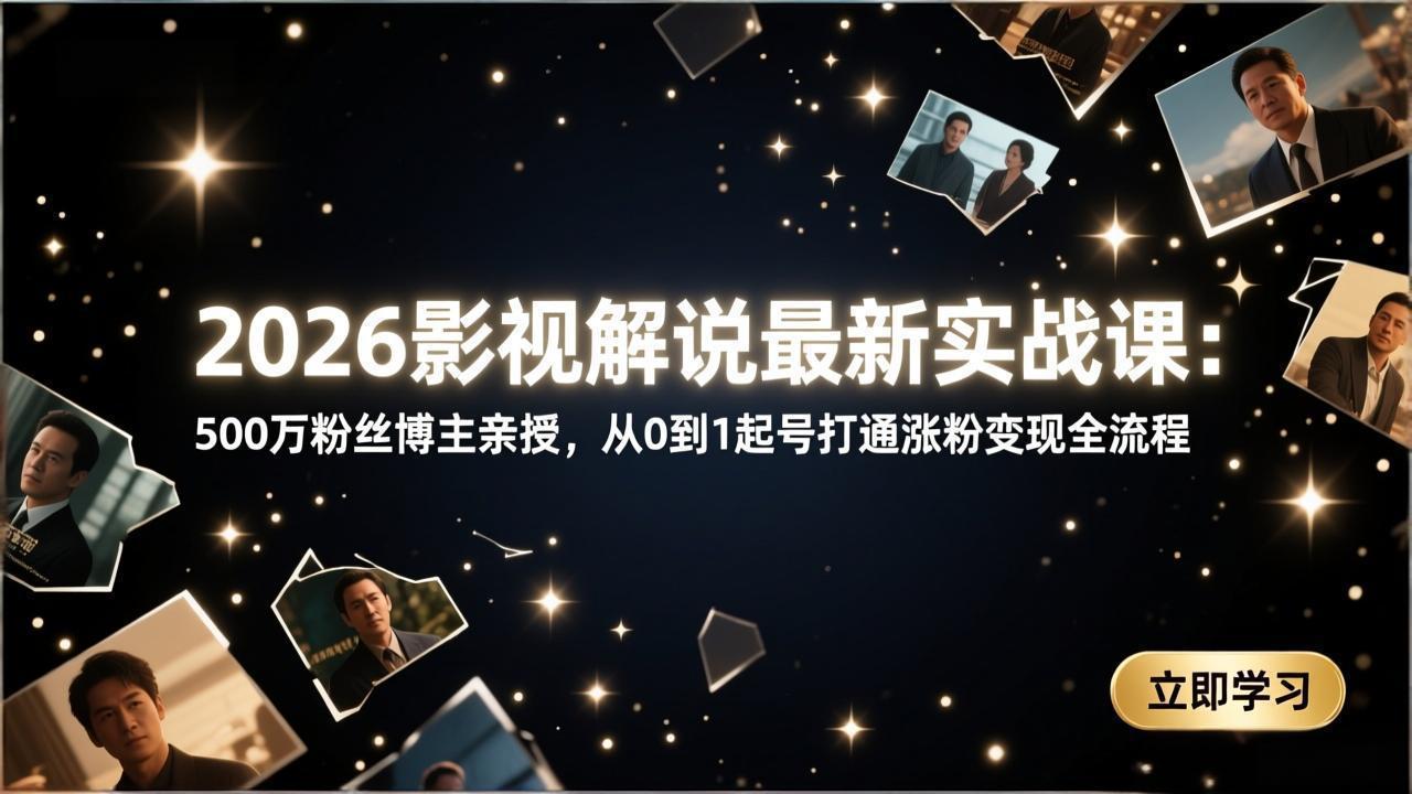 2026影视解说最新实战课：500万粉丝博主亲授，从0到1起号打通涨粉变现全流程-点子口袋网