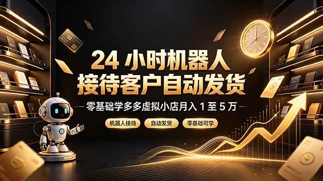 （19491期）24 小时机器人接待客户自动发货，零基础学多多虚拟小店月入 1 至 5 万-点子口袋网