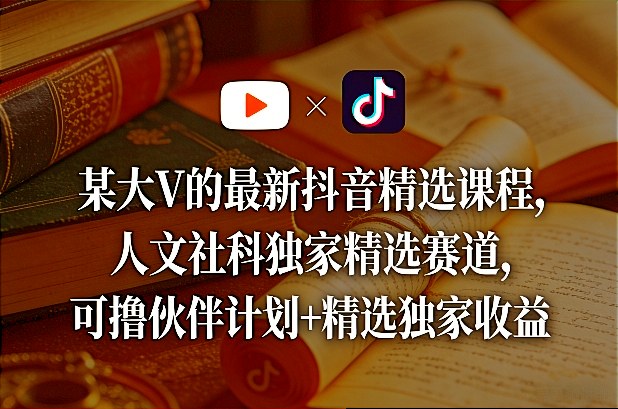 某大V的最新抖音精选课程，人文社科独家精选赛道，可撸伙伴计划+精选独家收益-点子口袋网