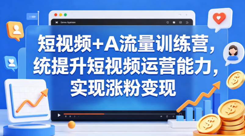 短视频+AI流量训练营，统提升短视频运营能力，实现涨粉变现-点子口袋网