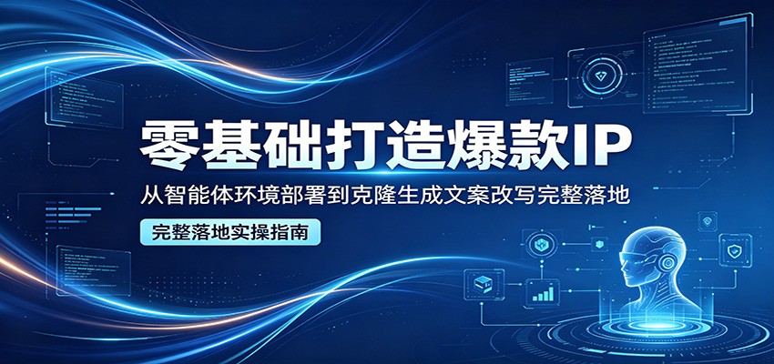 零基础打造爆款IP，从智能体环境部署到克隆生成文案改写完整落地-点子口袋网