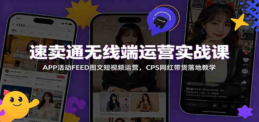 速卖通无线端运营实战课：APP活动FEED图文短视频运营，CPS网红带货落地教学-点子口袋网