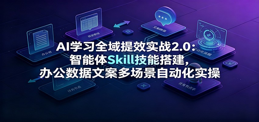 AI学习全域提效实战2.0：智能体Skill技能搭建，办公数据文案多场景自动化实操-点子口袋网