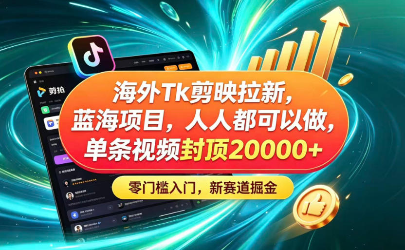 海外TK剪映拉新蓝海赛道！零门槛普通人可上手，单条视频收益上限2W+-点子口袋网