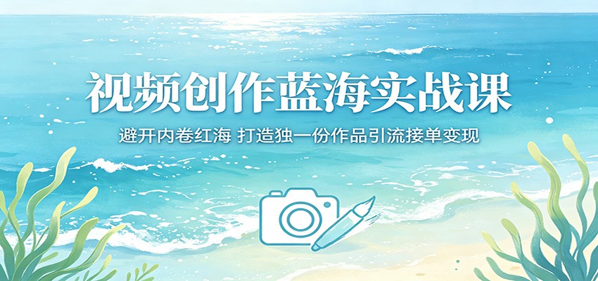 视频创作蓝海实战课：避开内卷红海，打造独一份作品引流接单变现-点子口袋网