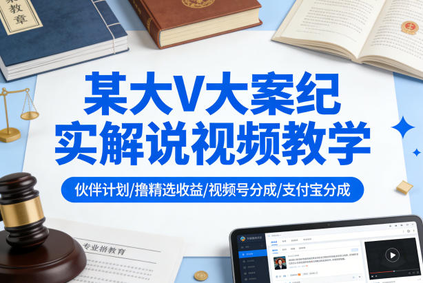 某大V大案纪实解说视频教学，可做伙伴计划、撸精选收益，视频号和支付宝分成计划均可-点子口袋网