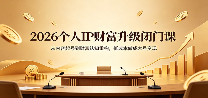 2026个人IP财富升级闭门课：从内容起号到财富认知重构，低成本做成大号变现-点子口袋网