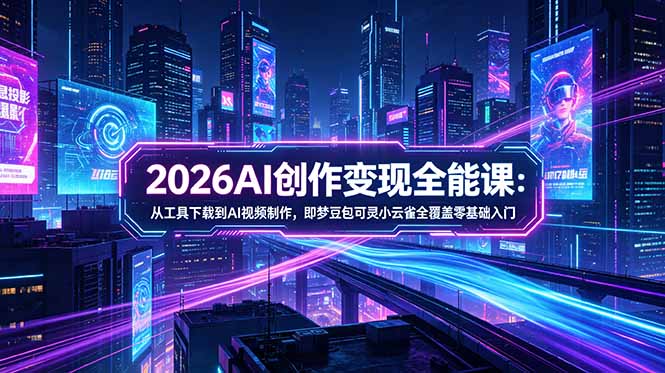 2026AI创作变现全能课-更新5月：从工具下载到AI视频制作，即梦豆包可灵小云雀全覆盖零基础入门-点子口袋网