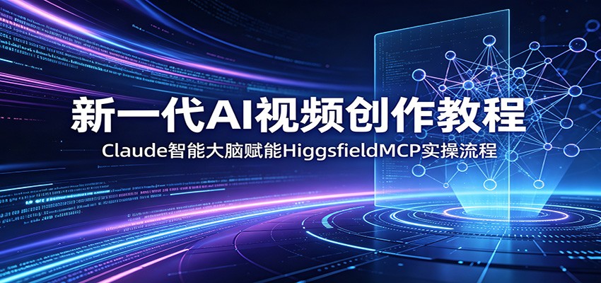 新一代AI视频创作教程：Claude智能大脑赋能，HiggsfieldMCP实操流程-点子口袋网