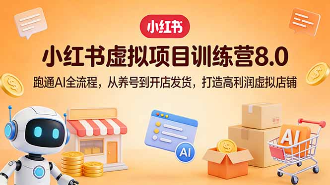 小红书虚拟项目训练营8.0：跑通AI全流程，从养号到开店发货，打造高利润虚拟店铺-点子口袋网