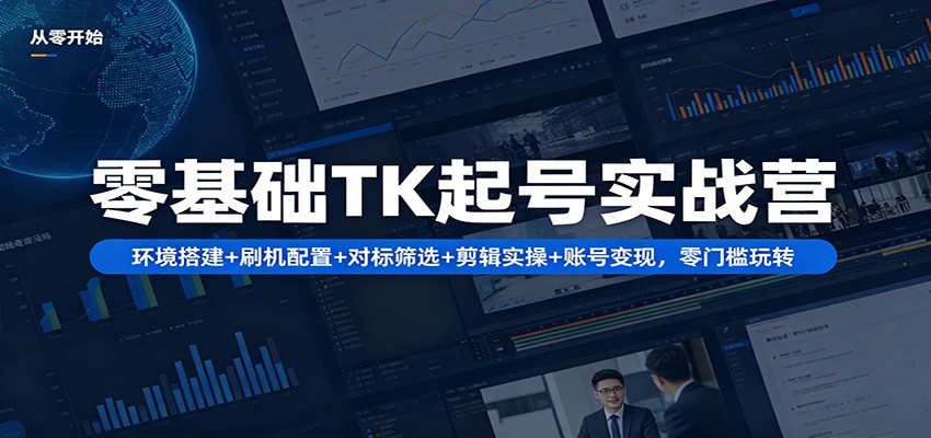 零基础TK起号实战营：环境搭建+ 刷机配置+对标筛选+剪辑实操+账号变现，零门槛玩转-点子口袋网