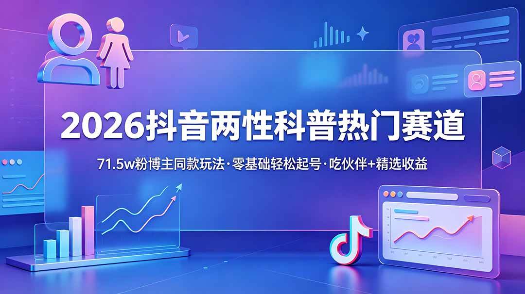 （18981期）2026抖音两性科普热门赛道，71.5w粉博主同款玩法，零基础轻松起号，吃伙伴+精选收益-点子口袋网