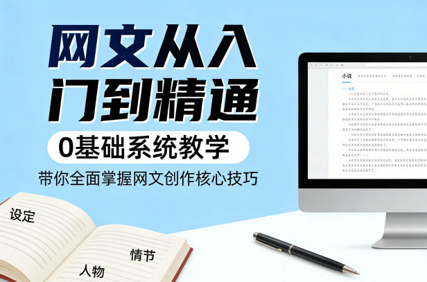 网文从入门到精通，0基础系统教学，带你全面掌握网文创作核心技巧-点子口袋网