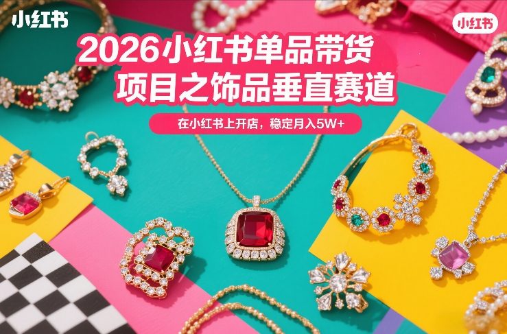 2026小红书单品带货项目之饰品垂直赛道，潮在小红书上开店，稳定月入5W+(更新0401)-点子口袋网