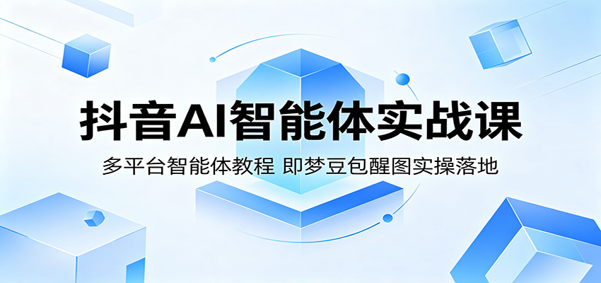 抖音AI智能体实战课：多平台智能体教程，即梦豆包醒图实操落地-点子口袋网