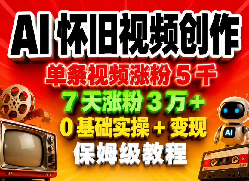 AI怀旧视频创作，单条视频涨粉5千，7天涨粉3W+，0基础实操+变现保姆级教程-点子口袋网