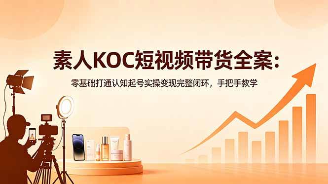 (18669期)素人KOC短视频带货全案:零基础打通认知起号实操变现完整闭环,手把手教学 (18669期)素人KOC短视频带货全案:零基础打通认知起号实操变现完整闭环,手把手教学