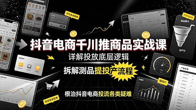 （19177期）抖音电商千川推商品实战课：详解投放底层逻辑，拆解测品提投产流程，根治抖音电商投流各类疑难-点子口袋网