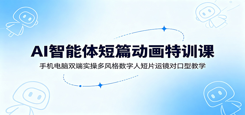 AI智能体短篇动画特训课：手机电脑双端实操多风格数字人短片运镜对口型教学-点子口袋网