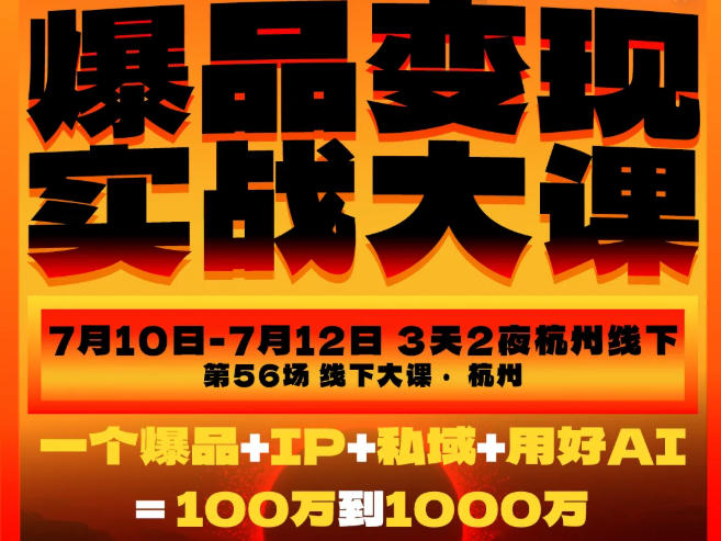 爆品变现实战大课，从爆品，到流量，到成交，一个爆品+IP+私域+用好AI=100W到1000W（7月10-12日）-点子口袋网