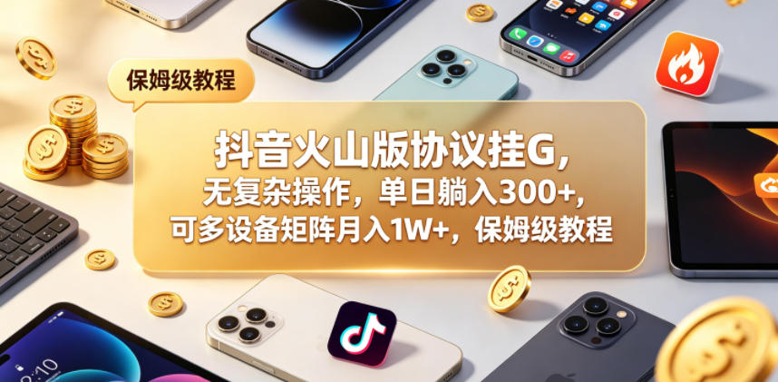 抖音火山版协议挂G，无复杂操作，单日躺入300+，可多设备矩阵月入1W+，保姆级教程【揭秘】-点子口袋网