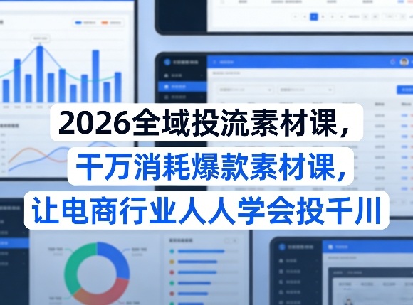 2026全域投流素材课，干万消耗爆款素材课，让电商行业人人学会投千川-点子口袋网