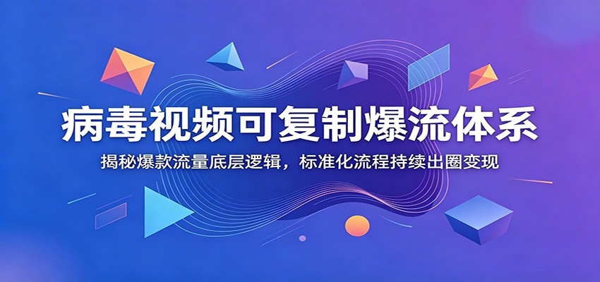 病毒视频可复制爆流体系：揭秘爆款流量底层逻辑，标准化流程持续出圈变现-点子口袋网
