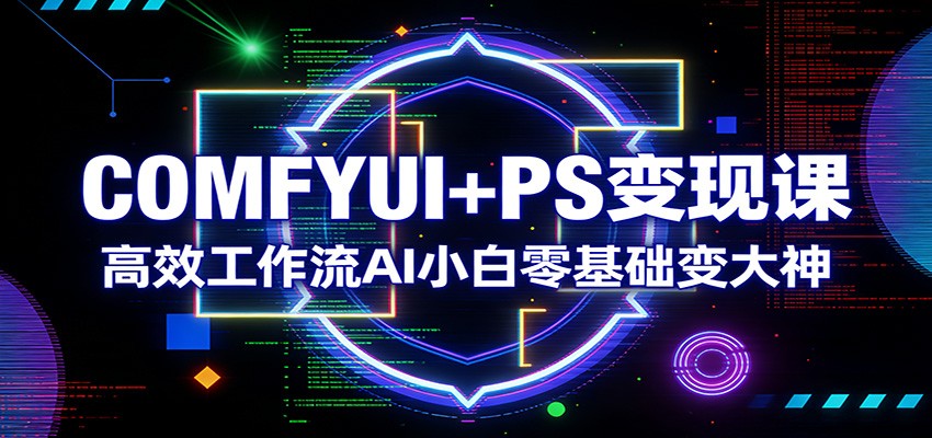COMFYUI+PS变现课：高效工作流AI小白零基础变大神-点子口袋网