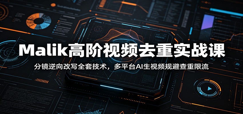 Malik高阶视频去重实战课：分镜逆向改写全套技术，多平台AI生视频规避查重限流-点子口袋网