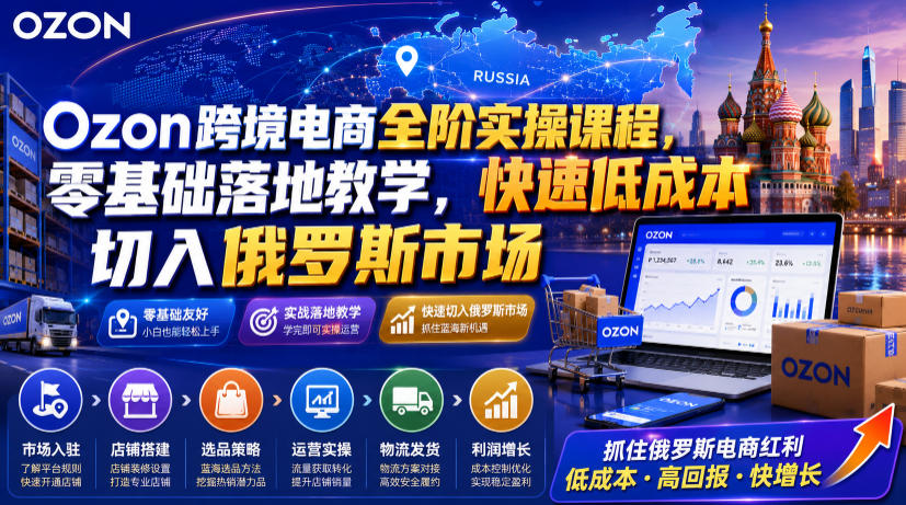 Ozon跨境电商全阶实操课程，零基础落地教学，快速低成本切入俄罗斯市场-点子口袋网