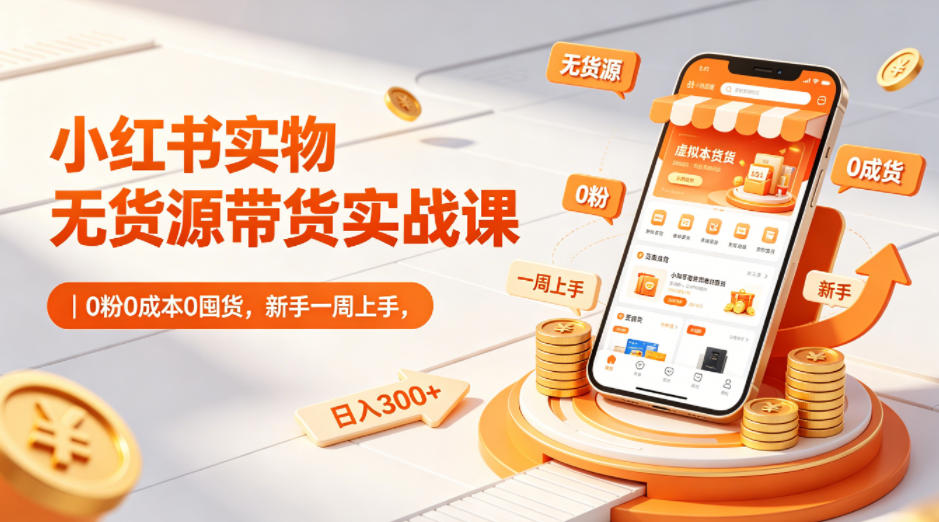 小红书实物无货源带货实战课｜0粉0成本0囤货，新手一周上手，日入300+（更新0714）-点子口袋网