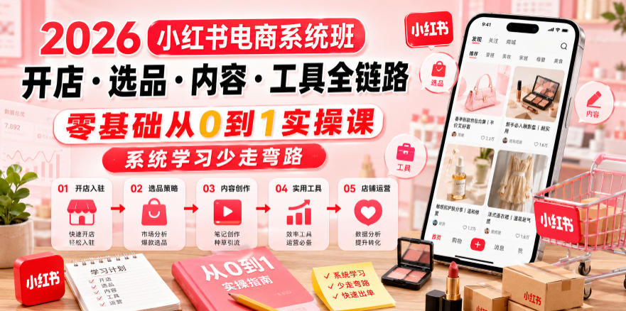 2026小红书电商系统班开店・选品・内容・工具全链路，零基础从0到1实操课，系统学习少走弯路-点子口袋网