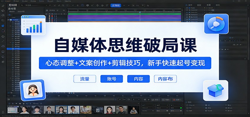 自媒体思维破局课：心态调整+文案创作+剪辑技巧，新手快速起号变现-点子口袋网