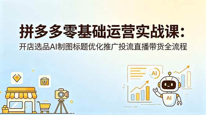 （18732期）拼多多零基础运营实战课：开店选品AI制图标题优化推广投流直播带货全流程-点子口袋网