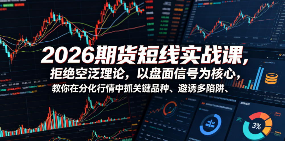 2026期货短线实战课，拒绝空泛理论，以盘面信号为核心，教你在分化行情中抓关键品种、避诱多陷阱（更新0711）-点子口袋网