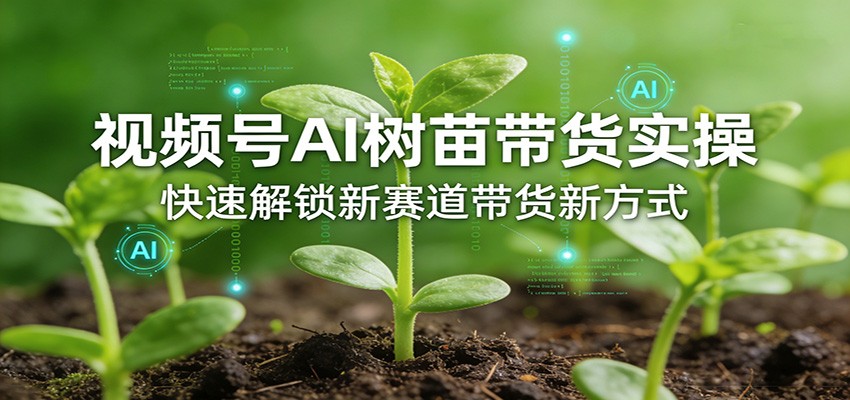 视频号AI树苗带货实操，快速解锁新赛道带货新方式-点子口袋网