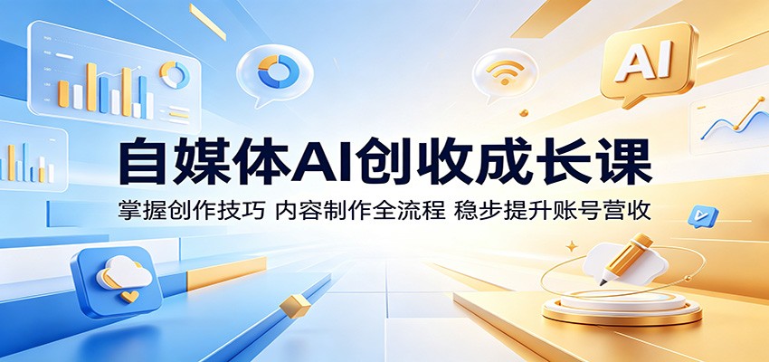 自媒体AI创收成长课：掌握创作技巧，内容制作全流程，稳步提升账号营收-点子口袋网