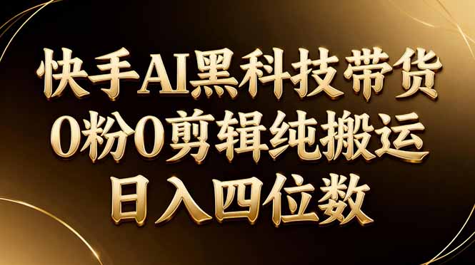 26年最新快手AI黑科技带货，0粉0剪辑，纯搬运，日入四位数-点子口袋网