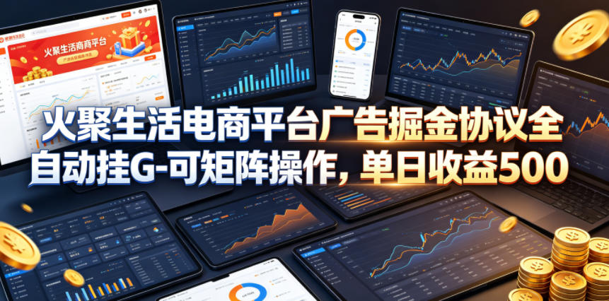 火聚生活电商平台广告掘金协议全自动挂G-可矩阵操作，单日收益5张+【揭秘】-点子口袋网