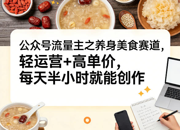 公众号流量主之养身美食赛道，轻运营+高单价，每天半小时就能创作-点子口袋网