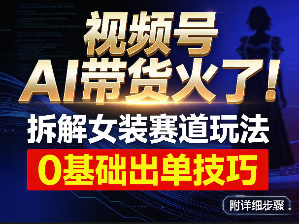 视频号AI带货火了！拆解女装赛道玩法，0基础也能稳定出单，附详细步骤-点子口袋网