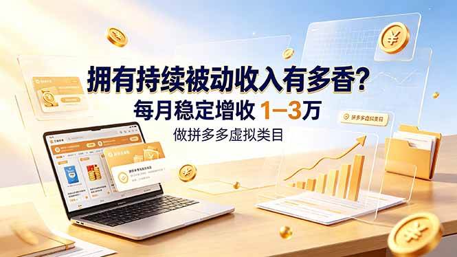 （19141期）拥有持续被动收入有多香？做拼多多虚拟类目，每月稳定增收 1-3 万-点子口袋网