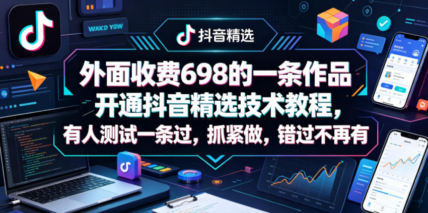 外面收费698的一条作品开通抖音精选技术教程，有人测试一条过，抓紧做，错过不再有-点子口袋网